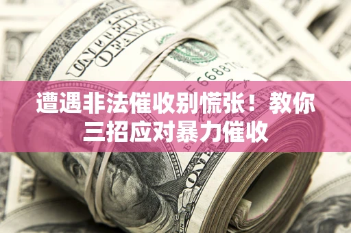 北京遭遇非法催收别慌张！教你三招应对暴力催收