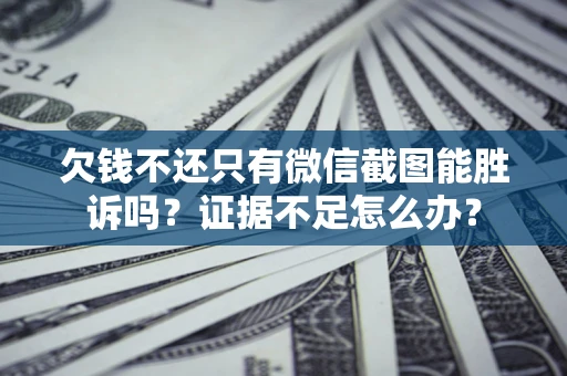 北京欠钱不还只有微信截图能胜诉吗？证据不足怎么办？