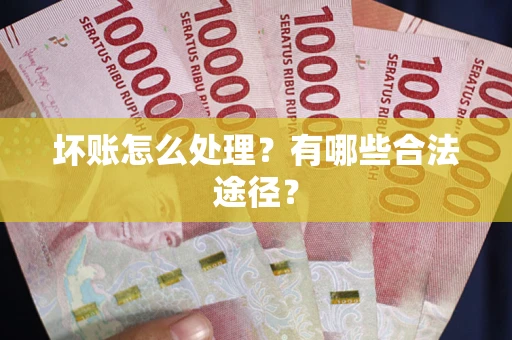 北京坏账怎么处理？有哪些合法途径？