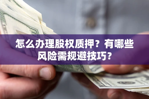 北京怎么办理股权质押？有哪些风险需规避技巧？