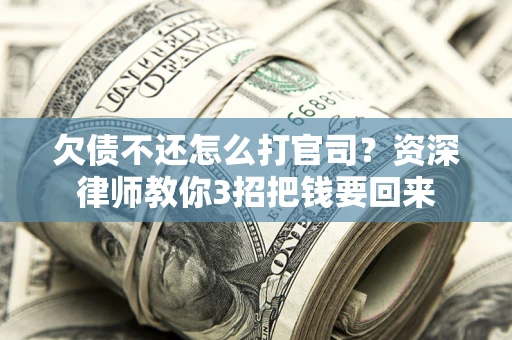 北京欠债不还怎么打官司？资深律师教你3招把钱要回来