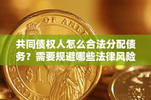 北京共同债权人怎么合法分配债务？需要规避哪些法律风险？
