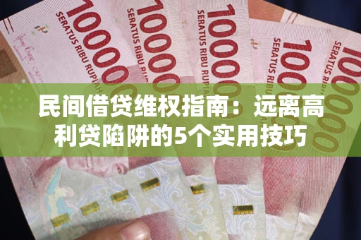 北京民间借贷维权指南：远离高利贷陷阱的5个实用技巧