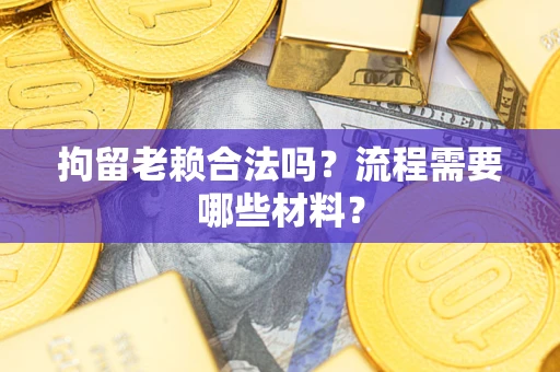 北京拘留老赖合法吗？流程需要哪些材料？