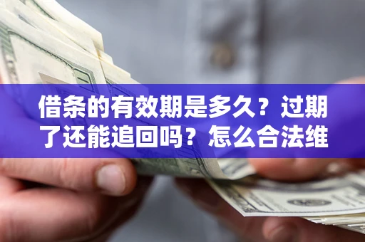 北京借条的有效期是多久？过期了还能追回吗？怎么合法维权？