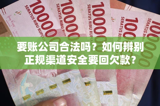 北京要账公司合法吗？如何辨别正规渠道安全要回欠款？