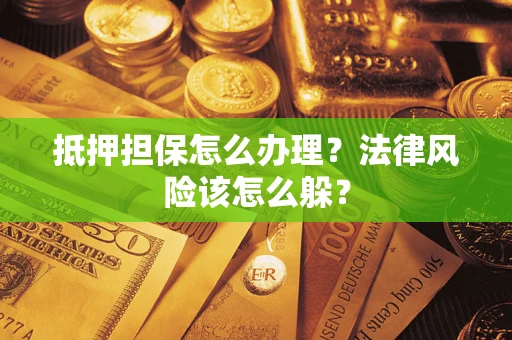 北京抵押担保怎么办理？法律风险该怎么躲？