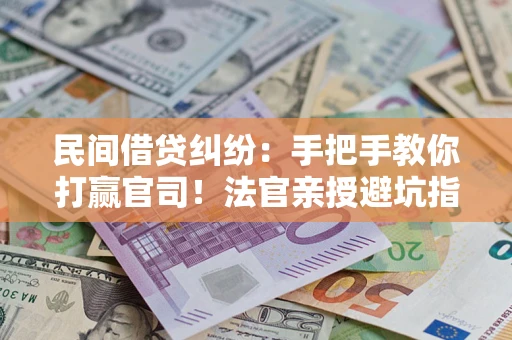 北京民间借贷纠纷：手把手教你打赢官司！法官亲授避坑指南