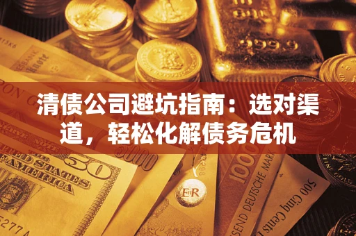 北京清债公司避坑指南：选对渠道，轻松化解债务危机
