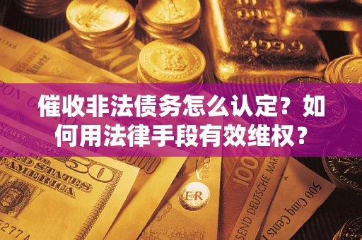 北京催收非法债务怎么认定？如何用法律手段有效维权？