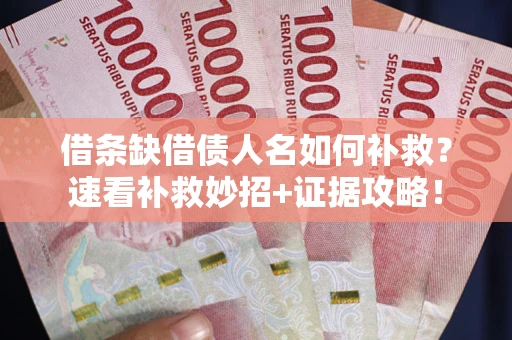 北京借条缺借债人名如何补救？速看补救妙招+证据攻略！