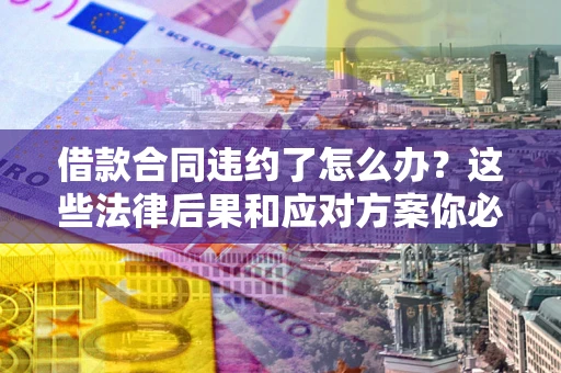 北京借款合同违约了怎么办？这些法律后果和应对方案你必须知道