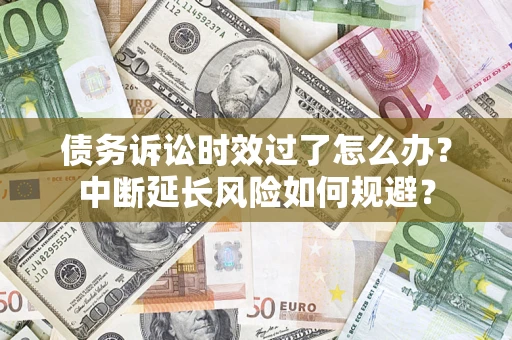 北京债务诉讼时效过了怎么办？中断延长风险如何规避？