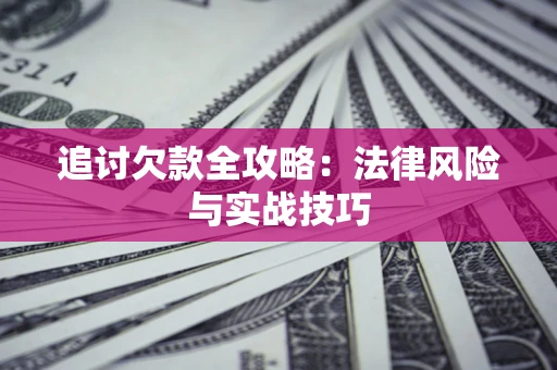 北京追讨欠款全攻略：法律风险与实战技巧
