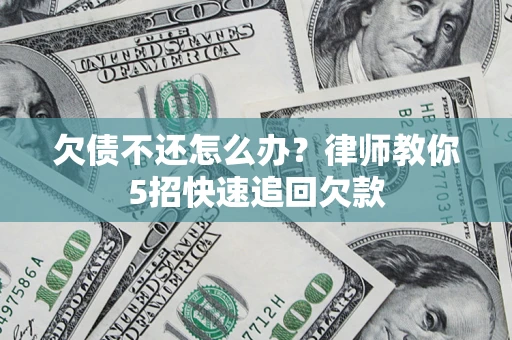 北京欠债不还怎么办？律师教你5招快速追回欠款