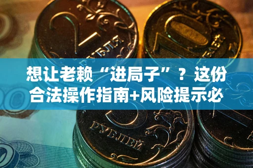 北京想让老赖“进局子”？这份合法操作指南+风险提示必须看！