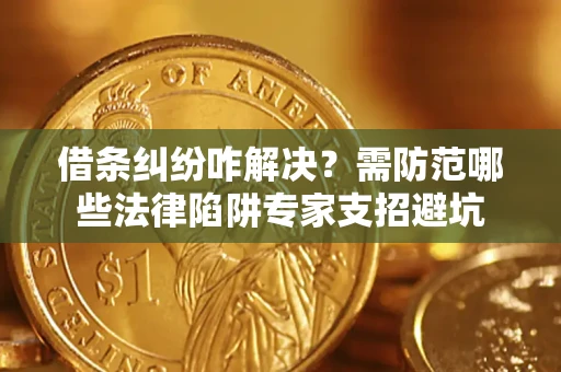 北京借条纠纷咋解决？需防范哪些法律陷阱专家支招避坑