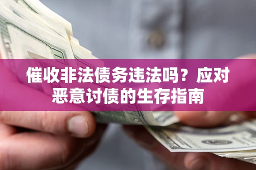 北京催收非法债务违法吗？应对恶意讨债的生存指南