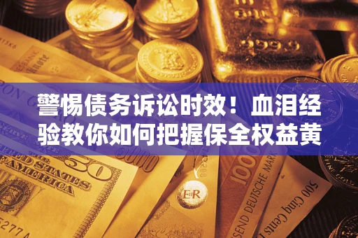 北京警惕债务诉讼时效！血泪经验教你如何把握保全权益黄金期