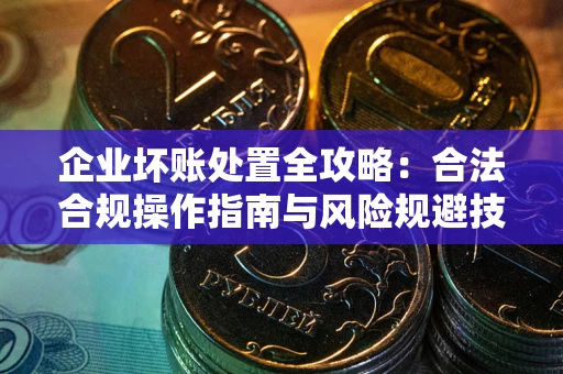 北京企业坏账处置全攻略：合法合规操作指南与风险规避技巧解析