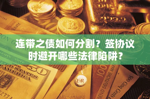 北京连带之债如何分割？签协议时避开哪些法律陷阱？