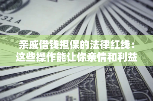 北京亲戚借钱担保的法律红线：这些操作能让你亲情和利益两不误