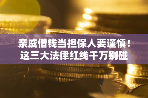 北京亲戚借钱当担保人要谨慎！这三大法律红线千万别碰