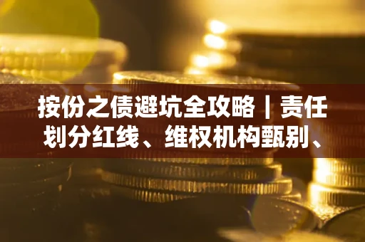 北京按份之债避坑全攻略｜责任划分红线、维权机构甄别、纠纷处理全流程拆解