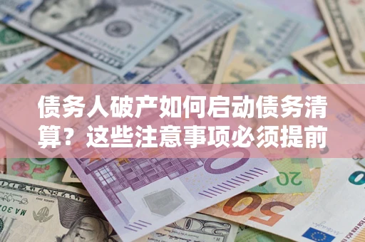 北京债务人破产如何启动债务清算？这些注意事项必须提前知道