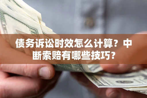 北京债务诉讼时效怎么计算？中断索赔有哪些技巧？