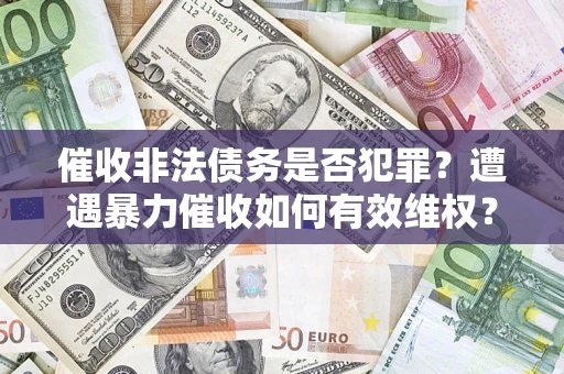 北京催收非法债务是否犯罪?遭遇暴力催收如何有效维权? 北京催收非法债务是否犯罪?遭遇暴力催收如何有效维权?