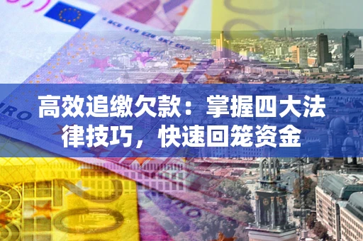 北京高效追缴欠款：掌握四大法律技巧，快速回笼资金