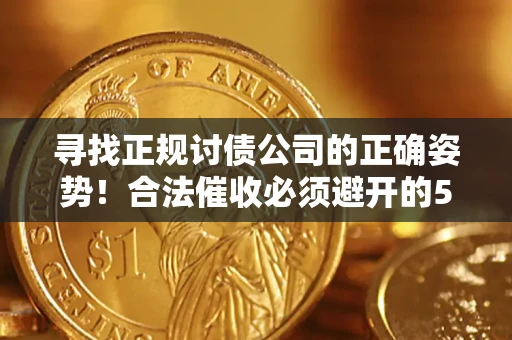 北京寻找正规讨债公司的正确姿势！合法催收必须避开的5大雷区