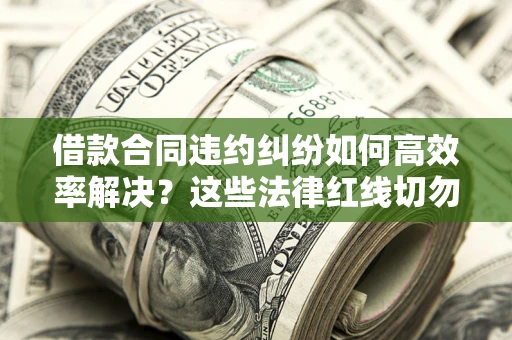 北京借款合同违约纠纷如何高效率解决？这些法律红线切勿触碰