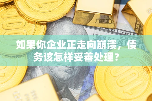 北京如果你企业正走向崩溃，债务该怎样妥善处理？