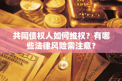 北京共同债权人如何维权？有哪些法律风险需注意？