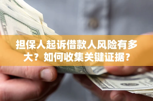 北京担保人起诉借款人风险有多大？如何收集关键证据？