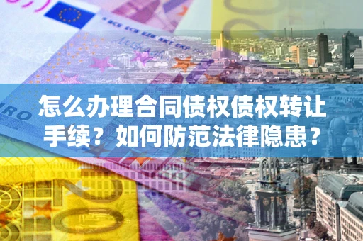 北京怎么办理合同债权债权转让手续？如何防范法律隐患？