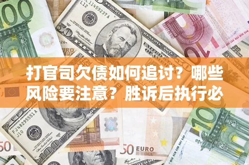 北京打官司欠债如何追讨？哪些风险要注意？胜诉后执行必看！