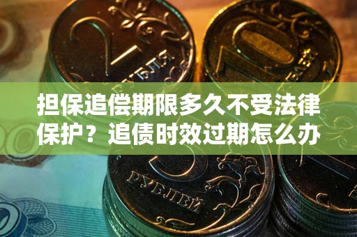 北京担保追偿期限多久不受法律保护？追债时效过期怎么办？