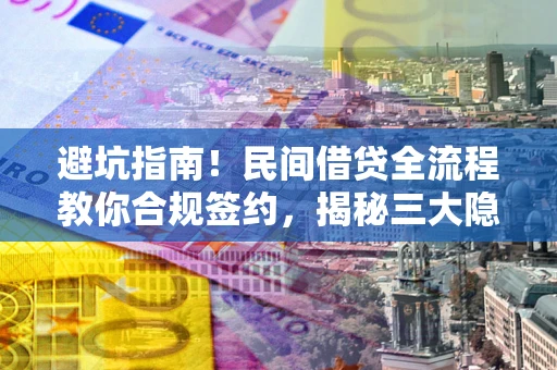 北京避坑指南！民间借贷全流程教你合规签约，揭秘三大隐形陷阱