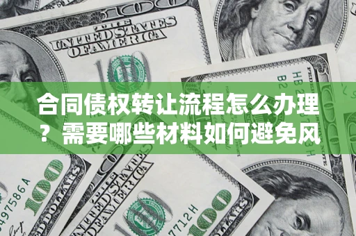 北京合同债权转让流程怎么办理？需要哪些材料如何避免风险？