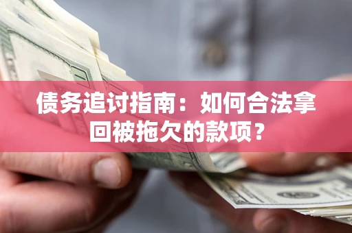 北京债务追讨指南：如何合法拿回被拖欠的款项？