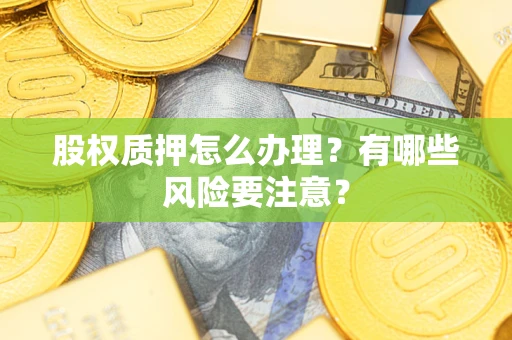 北京股权质押怎么办理？有哪些风险要注意？