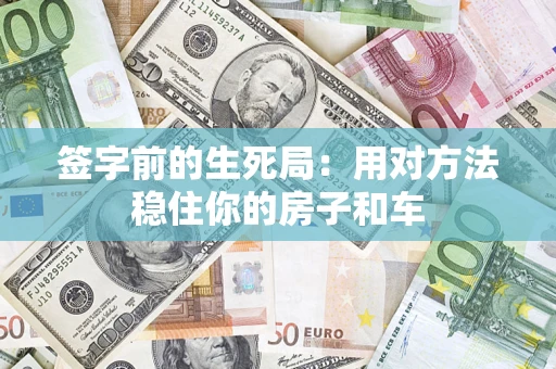 北京签字前的生死局：用对方法稳住你的房子和车