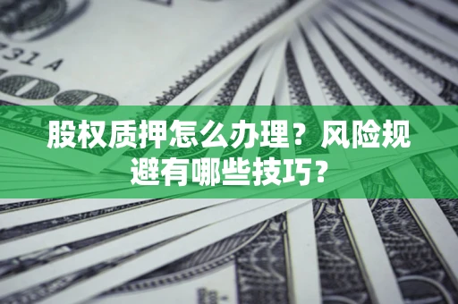 北京股权质押怎么办理？风险规避有哪些技巧？