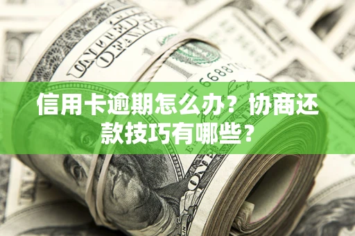 北京信用卡逾期怎么办？协商还款技巧有哪些？