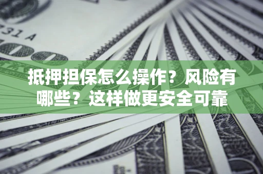 北京抵押担保怎么操作？风险有哪些？这样做更安全可靠