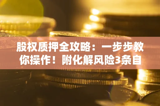 北京股权质押全攻略：一步步教你操作！附化解风险3条自救法则