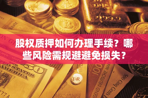 北京股权质押如何办理手续？哪些风险需规避避免损失？